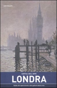 Capitali Dell'Arte: Londra. Guida Alle Opere D'Arte E Alle Gallerie Della Città