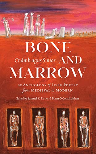 Bone And Marrow / Cnámh Agus Smior: An Anthology Of Irish Poetry From Medieval To Modern