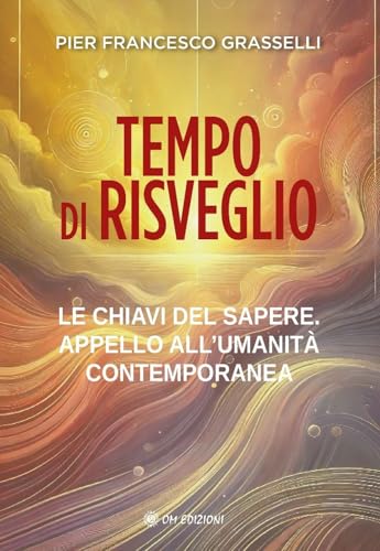 Tempo Di Risveglio. Le Chiavi Del Sapere. Appello All'Umanità Contemporanea