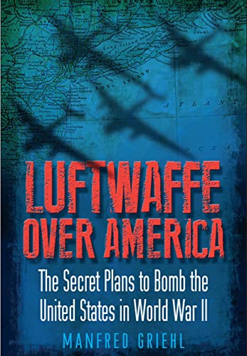 Luftwaffe Over America: The Secret Plans To Bomb The United States In World War Ii