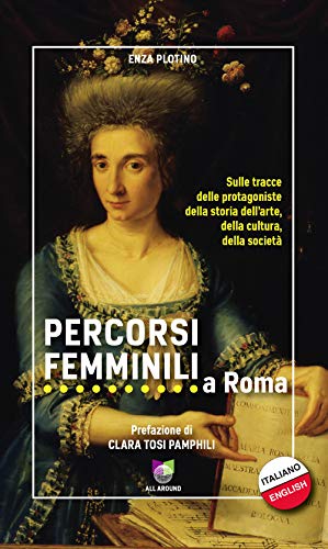 Percorsi Femminili A Roma. Sulle Tracce Delle Protagoniste Della Storia Dell'Arte, Della Cultura, Della Società. Ediz. Italiana E Inglese