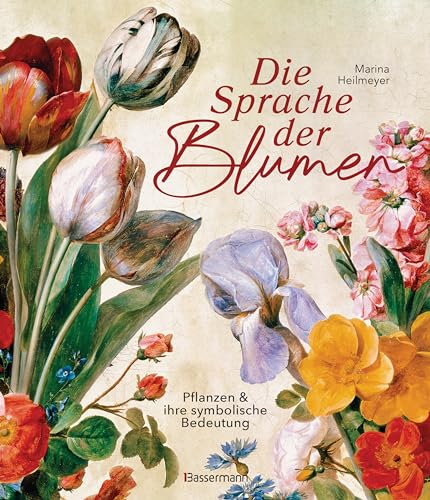 Die Sprache Der Blumen. Pflanzen Und Ihre Symbolische Bedeutung: Die Schönste Sprache Der Welt Lernen. Mit 150 Blumengemälden Erklärt