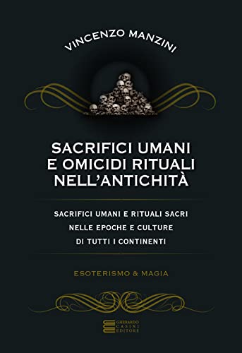 Sacrifici Umani E Omicidi Rituali Nell'Antichità. Sacrifici Umani E Rituali Sacri Nelle Epoche E Culture Di Tutti I Continenti