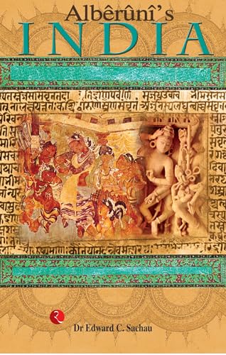 Alberuni'S India: An Account Of The Religion, Philosophy, Literature, Geography, Chronology, Astronomy, Customs, Laws And Astrology Of India About A.D