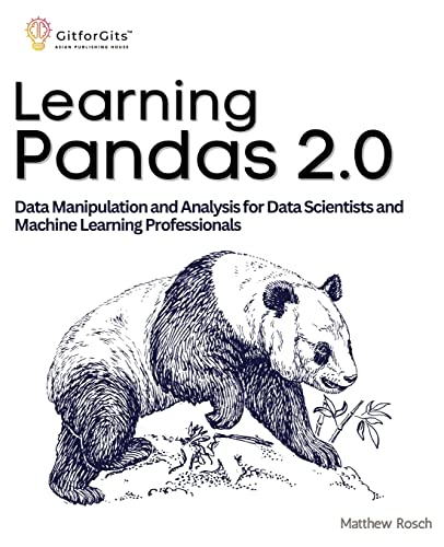 Learning Pandas 2.0: A Comprehensive Guide To Data Manipulation And Analysis For Data Scientists And Machine Learning Professionals