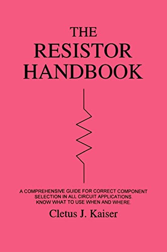 The Resistor Handbook: A Comprehensive Guide For Correct Component Selection In All Circuit Applications. Know What To Use When And Where.
