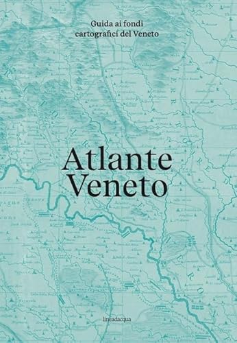 Atlante Veneto. Guida Ai Fondi Cartografici Del Veneto