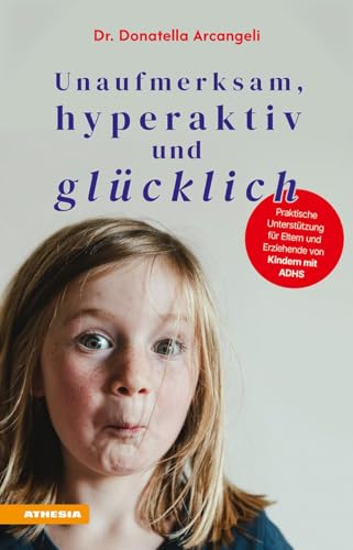 Unaufmerksam, Hyperaktiv Und Glücklich. Praktische Unterstützung Für Eltern Und Erziehende Von Kindern Mit Adhs