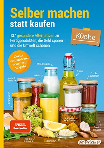 Selber Machen Statt Kaufen – Küche - 2. Auflage, Aktualisierte, Erweiterte Ausgabe: 137 Gesündere Alternativen Zu Fertigprodukten, Die Geld Sparen Und