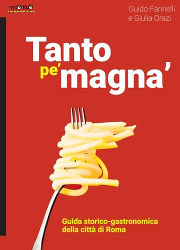 Tanto Pe’ Magna’. Guida Storico-Gastronomica Della Città Di Roma