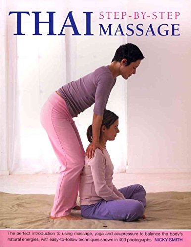 Thai Step-By-Step Massage: The Perfect Introduction To Using Massage, Yoga And Accupressure To Balance The Body'S Natural Energies, With Easy-To-Follo