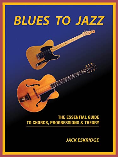 Blues To Jazz: The Essential Guide To Chords, Progressions & Theory: The Essential Guide To Chords, Progression & Theory