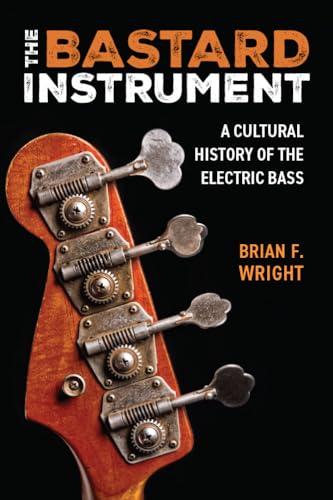 The Bastard Instrument: A Cultural History Of The Electric Bass