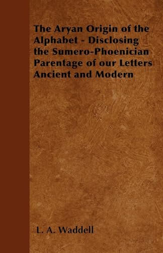 The Aryan Origin Of The Alphabet - Disclosing The Sumero-Phoenician Parentage Of Our Letters Ancient And Modern