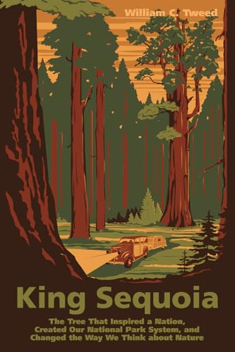 King Sequoia: The Tree That Inspired A Nation, Created Our National Park System, And Changed The Way We Think About Nature