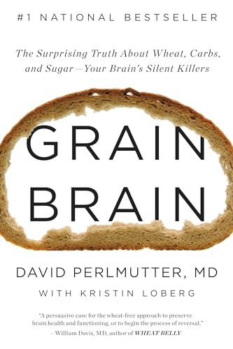 Grain Brain: The Surprising Truth About Wheat, Carbs, And Sugar--Your Brain'S Silent Killers