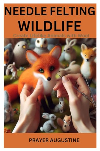 Needle Felting Wildlife: Create Lifelike Animals With Wool