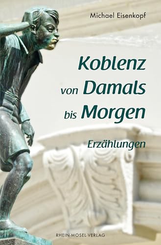 Koblenz Von Damals Bis Morgen: Erzählungen