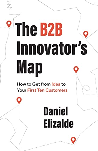 The B2B Innovator’S Map: How To Get From Idea To Your First Ten Customers