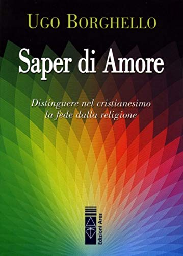 Saper Di Amore. Distinguere Nel Cristianesimo La Fede Dalla Religione