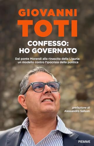 Confesso: Ho Governato. Dal Ponte Morandi Alla Rinascita Della Liguria: Un Modello Contro L'Ipocrisia Politica