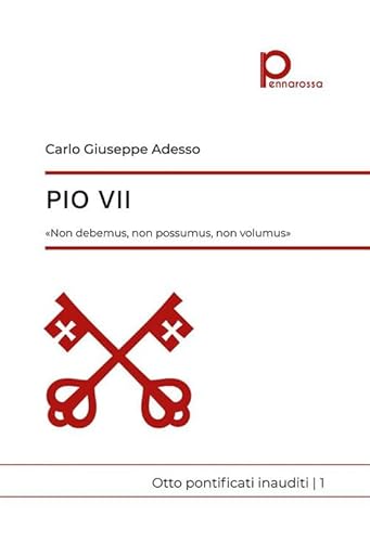 Pio Vii. «Non Debemus, Non Possumus, Non Volumus». Otto Pontificati Inauditi (Vol. 1)