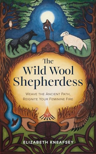 The Wild Wool Shepherdess: Weave The Ancient Path, Reignite Your Feminine Fire
