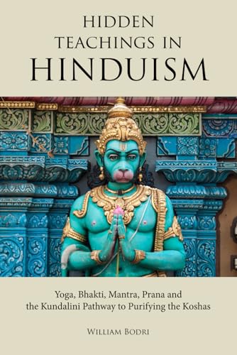 Hidden Teachings In Hinduism: Yoga, Bhakti, Mantra, Prana And The Kundalini Pathway To Purifying The Koshas