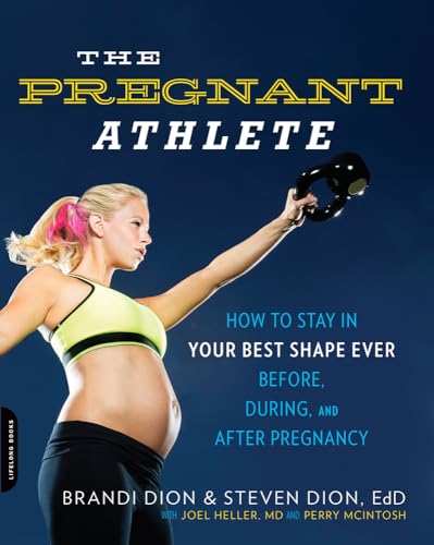 The Pregnant Athlete: How To Stay In Your Best Shape Ever--Before, During, And After Pregnancy