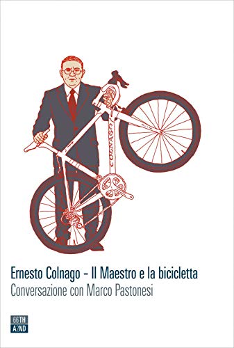 Ernesto Colnago. Il Maestro E La Bicicletta. Conversazione Con Marco Pastonesi