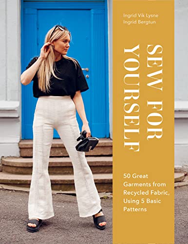 Sew For Yourself: 50 Great Garments From Recycled Fabric, Using 5 Basic Patterns