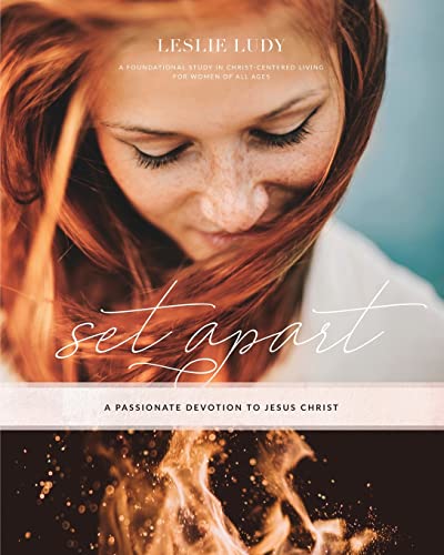 Set Apart – A Passionate Devotion To Jesus Christ: A Foundational Study In Christ-Centered Living For Women Of All Ages