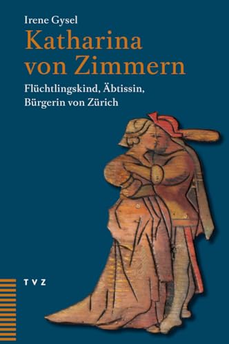 Katharina Von Zimmern: Fluchtlingskind, Abtissin, Burgerin Von Zurich