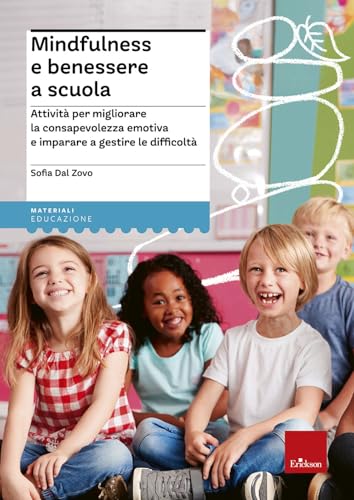Mindfulness E Benessere A Scuola. Attività Per Migliorare La Consapevolezza Emotiva E Imparare A Gestire Le Difficoltà