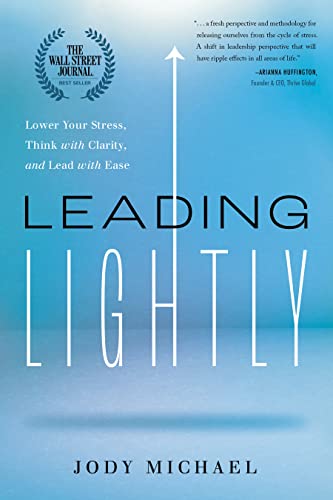 Leading Lightly: Lower Your Stress, Think With Clarity, And Lead With Ease
