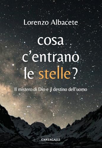 Cosa C'Entrano Le Stelle? Il Mistero Di Dio E Il Destino Dell'Uomo