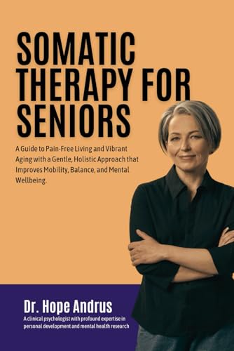 Somatic Therapy For Seniors: A Guide To Pain-Free Living And Vibrant Aging With A Gentle, Holistic Approach That Improves Mobility, Balance, And Menta