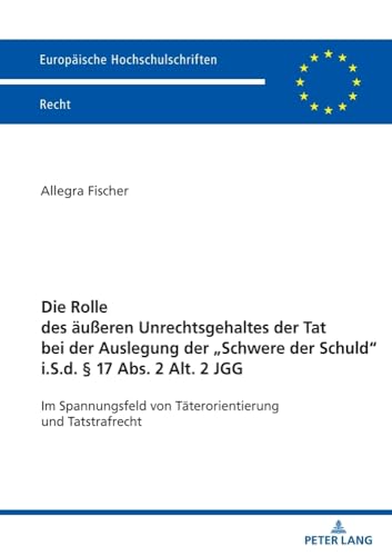 Die Rolle Des Äußeren Unrechtsgehaltes Der Tat Bei Der Auslegung Der Schwere Der Schuld" I.S.D. § 17 Abs. 2 Alt 2 Jgg": Im Spannungsfeld Von ... Taete