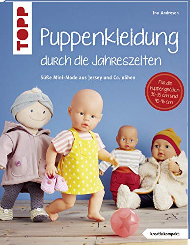 Puppenkleidung Durch Die Jahreszeiten (Kreativ.Kompakt.): Mini-Mode Aus Jersey Und Co. Nähen. Für Puppen Der Größen 30 - 35 Cm Und 40 - 46 Cm.