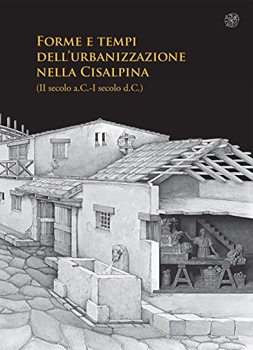 Forme E Tempi Dell'Urbanizzazione Nella Cisalpina (Ii Sec A.C-I Sec A. C). Atti Delle Giornate Di Studio (Torino, 4-6 Maggio 2006)
