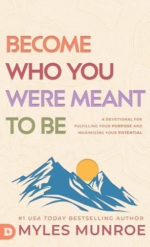 Become Who You Were Meant To Be: A Devotional For Fulfilling Your Purpose And Maximizing Your Potential