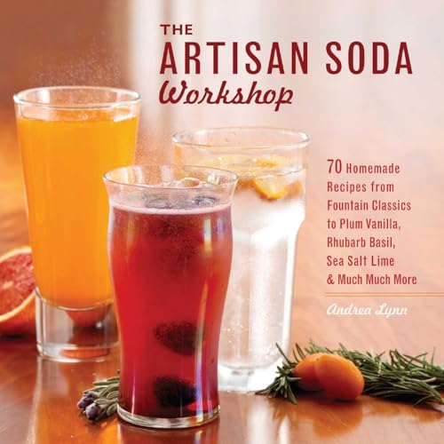 The Artisan Soda Workshop: 75 Homemade Recipes From Fountain Classics To Rhubarb Basil, Sea Salt Lime, Cold-Brew Coffee And Muc