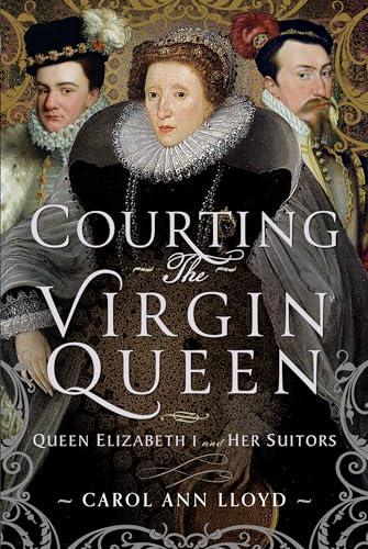 Courting The Virgin Queen: Queen Elizabeth I And Her Suitors