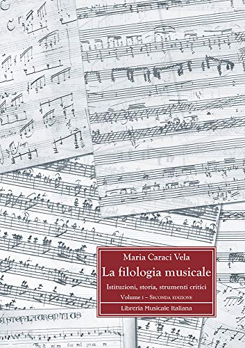 La Filologia Musicale. Istituzioni, Storia, Strumenti Critici. Fondamenti Storici E Metodologici Della Filologia Musicale (Vol. 1)
