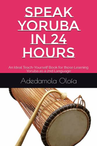 Speak Yoruba In 24 Hours: An Ideal Teach-Yourself Book For Those Learning Yoruba As A 2Nd Language: 1