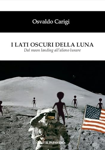 I Lati Oscuri Della Luna. Dal Moon Landing All'Alieno Lunare