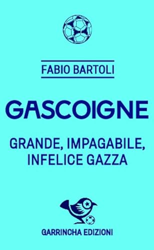 Gascoigne. Grande, Impagabile, Infelice Gazza
