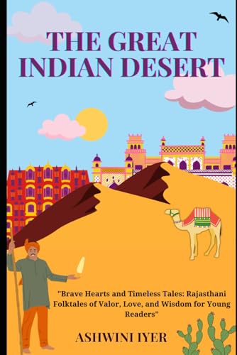 The Great Indian Desert: Brave Hearts And Timeless Tales: Rajasthani Folktales Of Valor, Love, And Wisdom For Young Readers