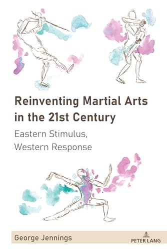 Reinventing Martial Arts In The 21St Century: Eastern Stimulus, Western Response: 3
