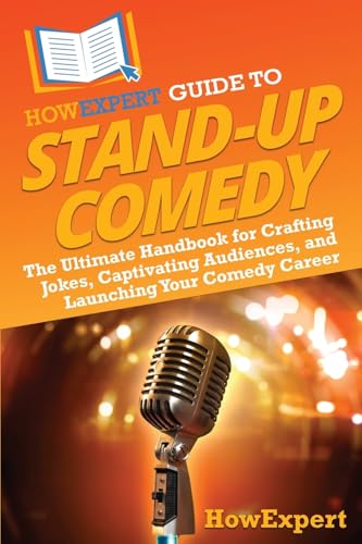 Howexpert Guide To Stand-Up Comedy: The Ultimate Handbook For Crafting Jokes, Captivating Audiences, And Launching Your Comedy Career